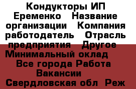 Кондукторы ИП Еременко › Название организации ­ Компания-работодатель › Отрасль предприятия ­ Другое › Минимальный оклад ­ 1 - Все города Работа » Вакансии   . Свердловская обл.,Реж г.